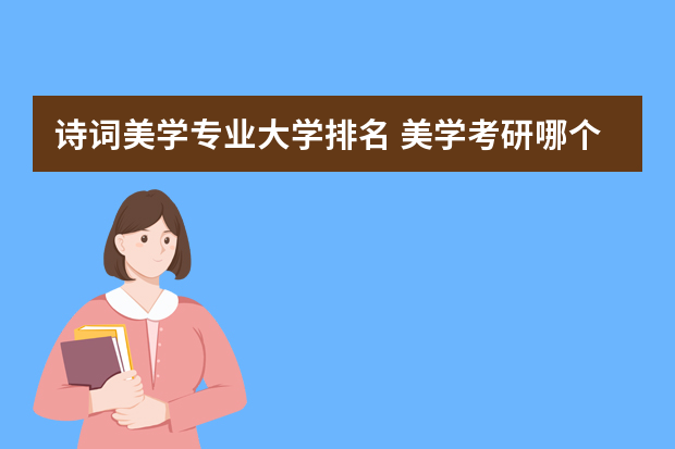 诗词美学专业大学排名 美学考研哪个学校比较强?